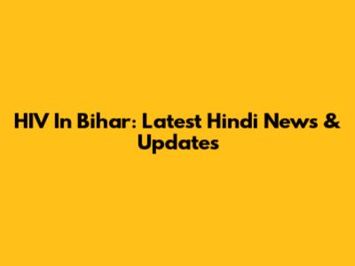 HIV In Bihar: Latest Hindi News & Updates