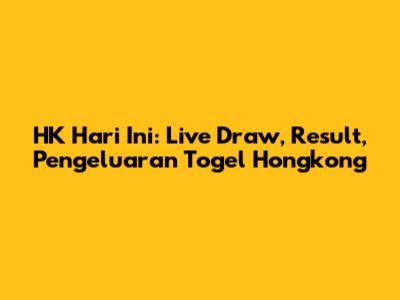 HK Hari Ini: Live Draw, Result, Pengeluaran Togel Hongkong