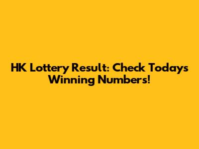HK Lottery Result: Check Today's Winning Numbers!