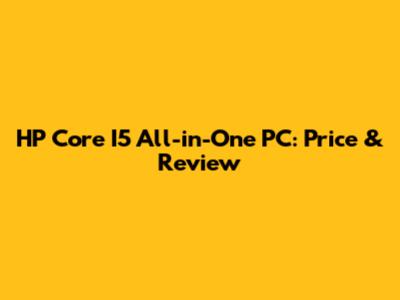 HP Core I5 All-in-One PC: Price & Review