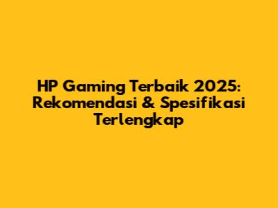 HP Gaming Terbaik 2025: Rekomendasi & Spesifikasi Terlengkap