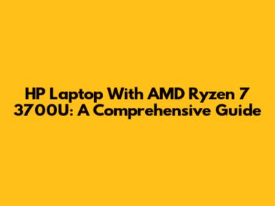 HP Laptop With AMD Ryzen 7 3700U: A Comprehensive Guide