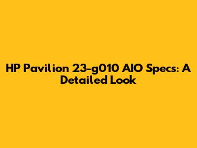 HP Pavilion 23-g010 AIO Specs: A Detailed Look