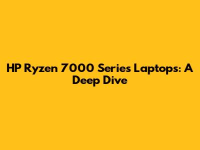 HP Ryzen 7000 Series Laptops: A Deep Dive