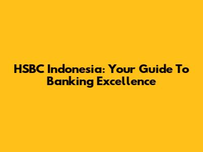 HSBC Indonesia: Your Guide To Banking Excellence