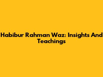 Habibur Rahman Waz: Insights And Teachings
