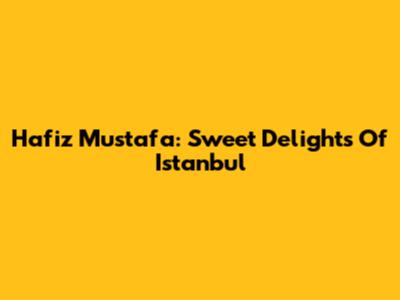 Hafiz Mustafa: Sweet Delights Of Istanbul