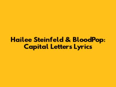 Hailee Steinfeld & BloodPop: Capital Letters Lyrics