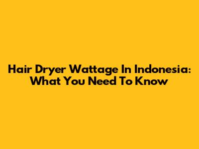 Hair Dryer Wattage In Indonesia: What You Need To Know