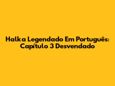 Halka Legendado Em Português: Capítulo 3 Desvendado