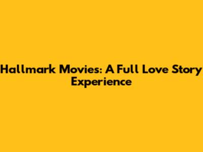 Hallmark Movies: A Full Love Story Experience