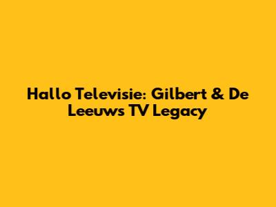 Hallo Televisie: Gilbert & De Leeuw's TV Legacy