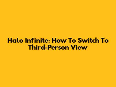 Halo Infinite: How To Switch To Third-Person View
