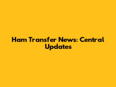 Ham Transfer News: Central Updates