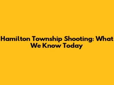 Hamilton Township Shooting: What We Know Today