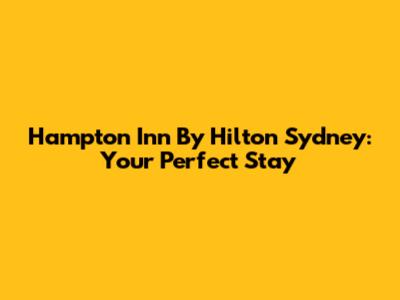 Hampton Inn By Hilton Sydney: Your Perfect Stay