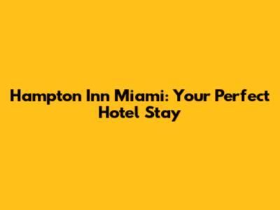 Hampton Inn Miami: Your Perfect Hotel Stay