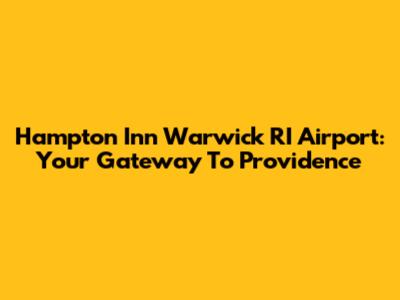 Hampton Inn Warwick RI Airport: Your Gateway To Providence