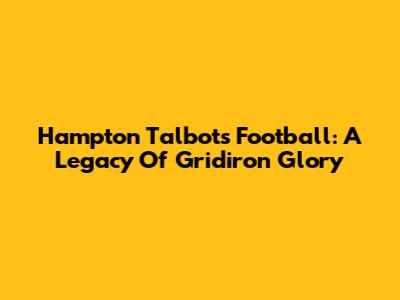 Hampton Talbots Football: A Legacy Of Gridiron Glory
