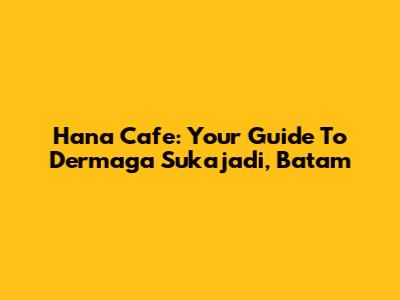 Hana Cafe: Your Guide To Dermaga Sukajadi, Batam