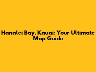 Hanalei Bay, Kauai: Your Ultimate Map Guide