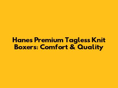 Hanes Premium Tagless Knit Boxers: Comfort & Quality