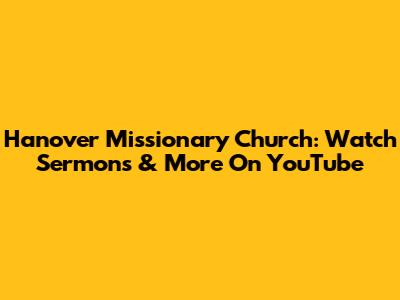 Hanover Missionary Church: Watch Sermons & More On YouTube