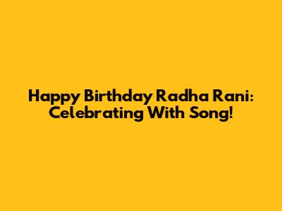 Happy Birthday Radha Rani: Celebrating With Song!