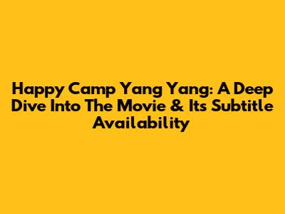 Happy Camp Yang Yang: A Deep Dive Into The Movie & Its Subtitle Availability
