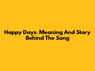 Happy Days: Meaning And Story Behind The Song