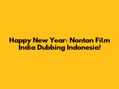 Happy New Year: Nonton Film India Dubbing Indonesia!