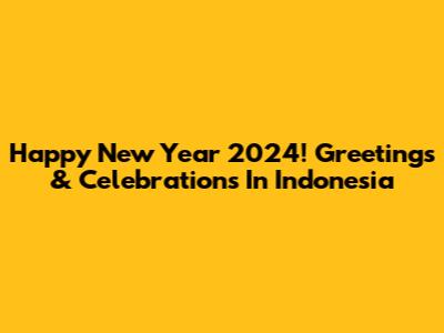 Happy New Year 2024! Greetings & Celebrations In Indonesia