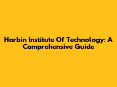 Harbin Institute Of Technology: A Comprehensive Guide