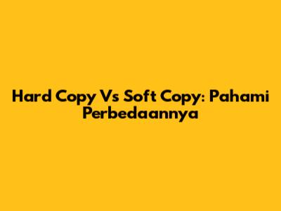 Hard Copy Vs Soft Copy: Pahami Perbedaannya