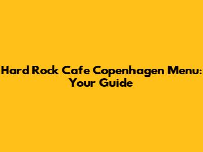 Hard Rock Cafe Copenhagen Menu: Your Guide