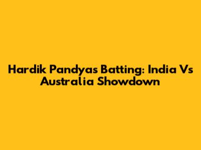 Hardik Pandya's Batting: India Vs Australia Showdown