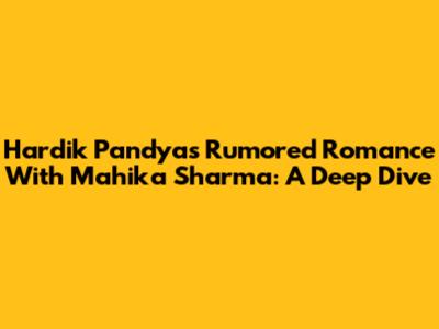 Hardik Pandya's Rumored Romance With Mahika Sharma: A Deep Dive