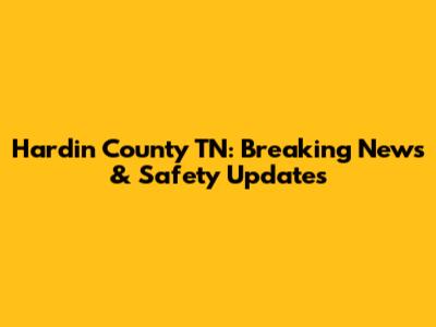 Hardin County TN: Breaking News & Safety Updates