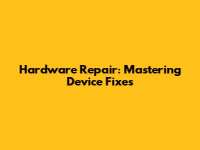Hardware Repair: Mastering Device Fixes
