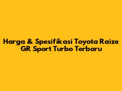 Harga & Spesifikasi Toyota Raize GR Sport Turbo Terbaru