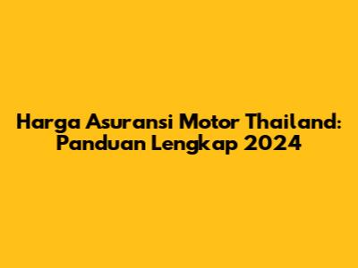 Harga Asuransi Motor Thailand: Panduan Lengkap 2024