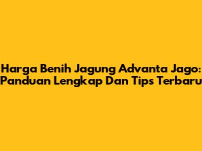 Harga Benih Jagung Advanta Jago: Panduan Lengkap Dan Tips Terbaru