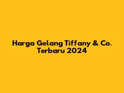 Harga Gelang Tiffany & Co. Terbaru 2024