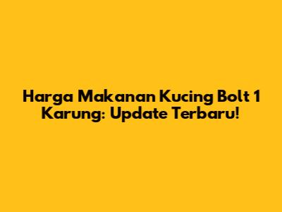 Harga Makanan Kucing Bolt 1 Karung: Update Terbaru!
