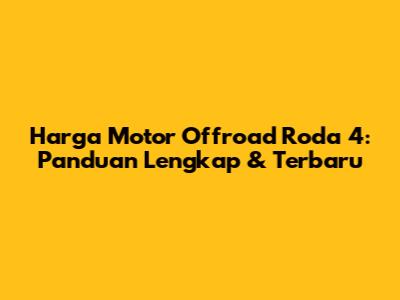 Harga Motor Offroad Roda 4: Panduan Lengkap & Terbaru