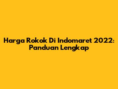 Harga Rokok Di Indomaret 2022: Panduan Lengkap