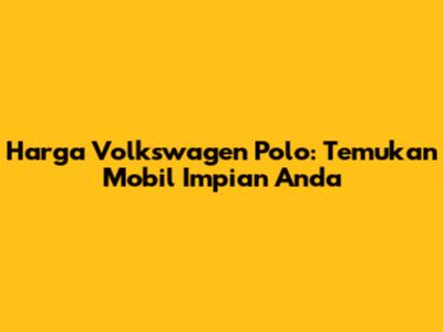 Harga Volkswagen Polo: Temukan Mobil Impian Anda