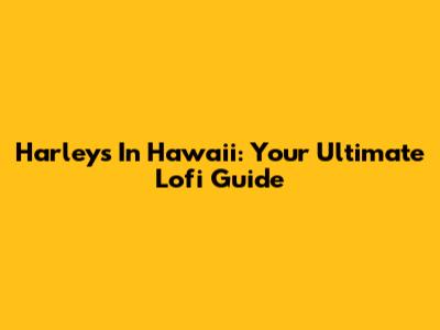 Harleys In Hawaii: Your Ultimate Lofi Guide