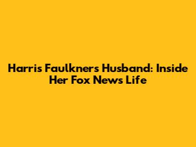 Harris Faulkner's Husband: Inside Her Fox News Life