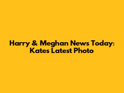 Harry & Meghan News Today: Kate's Latest Photo